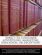 DIRECT-TO-CONSUMER ADVERTISING: MARKETING, EDUCATION, OR DECEPTION?