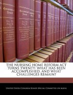 THE NURSING HOME REFORM ACT TURNS TWENTY: WHAT HAS BEEN ACCOMPLISHED, AND WHAT CHALLENGES REMAIN?