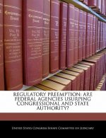 REGULATORY PREEMPTION: ARE FEDERAL AGENCIES USURPING CONGRESSIONAL AND STATE AUTHORITY?