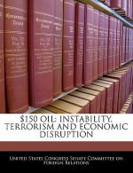 $150 OIL: INSTABILITY, TERRORISM AND ECONOMIC DISRUPTION