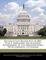 No Child Left Behind Act of 2001. Title I: Improving the Academic Achievement of the Disadvantaged. 107th Congress, 1st Session