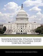 Nonproliferation: Strategy Needed to Strengthen Multilateral Export Control Regimes