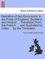 Narrative of Two Excursions to the Ports of England, Scotland, and Ireland ... Translated from the French ... and Illustrated by Notes ... by the Tran