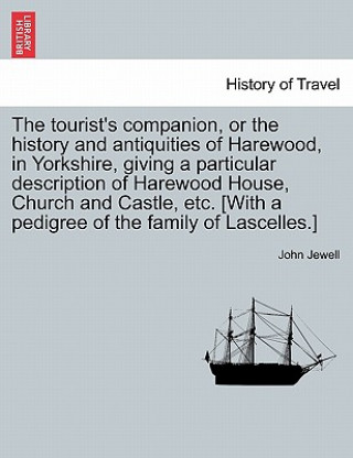 Tourist's Companion, or the History and Antiquities of Harewood, in Yorkshire, Giving a Particular Description of Harewood House, Church and Castle, E
