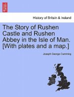 Story of Rushen Castle and Rushen Abbey in the Isle of Man. [With Plates and a Map.]