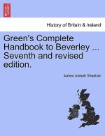 Green's Complete Handbook to Beverley ... Seventh and Revised Edition.
