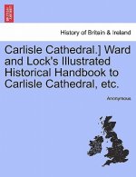 Carlisle Cathedral.] Ward and Lock's Illustrated Historical Handbook to Carlisle Cathedral, Etc.