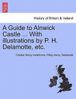 Guide to Alnwick Castle ... with Illustrations by P. H. DeLamotte, Etc.