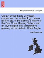 Great Yarmouth and Lowestoft, Chapters on the Archaeology, Natural History, Etc. of the District; A History of the East Coast Herring Fishery; And an