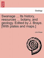 Swanage ... Its History, Resources ... Botany, and Geology. Edited by J. Braye. [With Plates and Maps.]