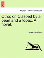 Otho; Or, Clasped by a Pearl and a Topaz. a Novel.