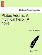 Plutus Adonis. a Mythical Hero. [A Novel.]