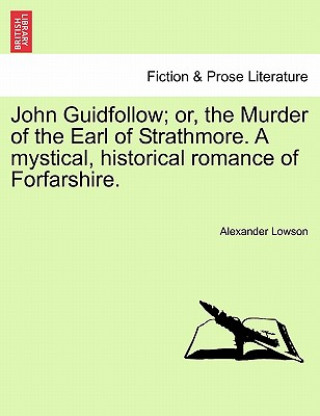 John Guidfollow; Or, the Murder of the Earl of Strathmore. a Mystical, Historical Romance of Forfarshire.