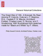 Great War of 189-. a Forecast. by Rear-Admiral P. Colomb, Colonel J. F. Maurice, R.A., Captain F. N. Maude, Archibald Forbes, Charles Lowe, D. Murray,