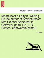 Memoirs of a Lady in Waiting. by the Author of Adventures of Mrs Colonel Somerset in Caffraria, Andc. [I.E. J. D. Fenton, Afterwards Aylmer].