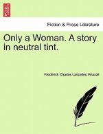 Only a Woman. a Story in Neutral Tint.