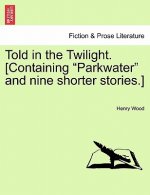 Told in the Twilight. [Containing Parkwater and Nine Shorter Stories.] Vol. III