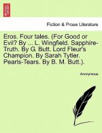 Eros. Four Tales. (for Good or Evil? by ... L. Wingfield. Sapphire-Truth. by G. Butt. Lord Fleur's Champion. by Sarah Tytler. Pearls-Tears. by B. M. B