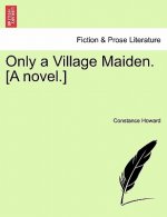 Only a Village Maiden. [A Novel.]