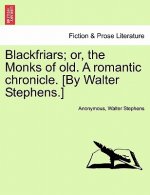 Blackfriars; Or, the Monks of Old. a Romantic Chronicle. [By Walter Stephens.]