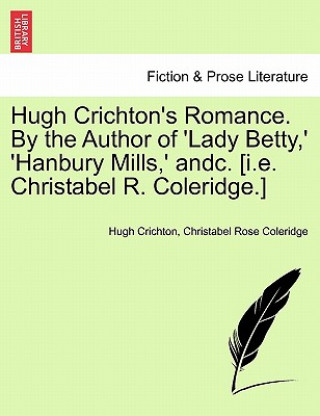 Hugh Crichton's Romance. by the Author of 'Lady Betty, ' 'Hanbury Mills, ' Andc. [I.E. Christabel R. Coleridge.] Vol. II