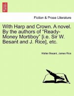 With Harp and Crown. a Novel. by the Authors of Ready-Money Mortiboy [I.E. Sir W. Besant and J. Rice], Etc.