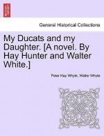 My Ducats and My Daughter. [A Novel. by Hay Hunter and Walter White.]