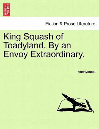 King Squash of Toadyland. by an Envoy Extraordinary.
