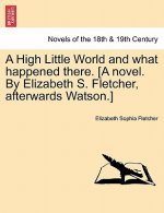 High Little World and What Happened There. [A Novel. by Elizabeth S. Fletcher, Afterwards Watson.]