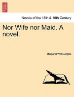 Nor Wife Nor Maid. a Novel.