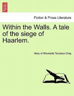 Within the Walls. a Tale of the Siege of Haarlem.