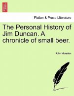 Personal History of Jim Duncan. a Chronicle of Small Beer.