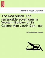 Red Sultan. the Remarkable Adventures in Western Barbary of Sir Cosmo Mac Laurin Bart., Etc.