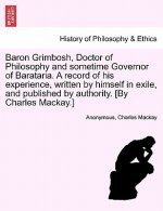 Baron Grimbosh, Doctor of Philosophy and Sometime Governor of Barataria. a Record of His Experience, Written by Himself in Exile, and Published by Aut