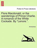 Flora MacDonald; Or the Wanderings of Prince Charlie. a Romance of the White Cockade. by 