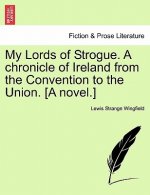 My Lords of Strogue. A chronicle of Ireland from the Convention to the Union. [A novel.]