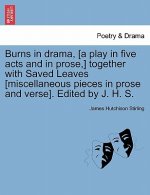 Burns in Drama, [A Play in Five Acts and in Prose, ] Together with Saved Leaves [Miscellaneous Pieces in Prose and Verse]. Edited by J. H. S.