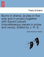 Burns in Drama, [A Play in Five Acts and in Prose, ] Together with Saved Leaves [Miscellaneous Pieces in Prose and Verse]. Edited by J. H. S.