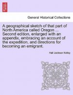 Geographical Sketch of That Part of North America Called Oregon ... Second Edition, Enlarged with an Appendix, Embracing an Account of the Expedition,