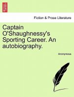 Captain O'Shaughnessy's Sporting Career. an Autobiography.