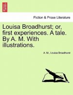 Louisa Broadhurst; Or, First Experiences. a Tale. by A. M. with Illustrations.