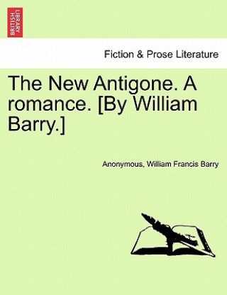 New Antigone. a Romance. [By William Barry.]