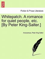 Whitepatch. a Romance for Quiet People, Etc. [By Peter King-Salter.]