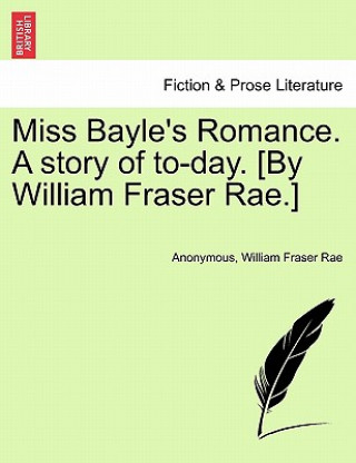 Miss Bayle's Romance. a Story of To-Day. [By William Fraser Rae.]
