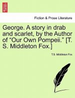 George. a Story in Drab and Scarlet, by the Author of Our Own Pompeii. [T. S. Middleton Fox.]