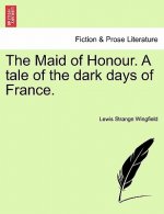The Maid of Honour. A tale of the dark days of France.