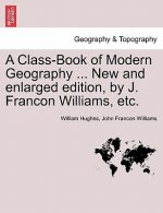 Class-Book of Modern Geography ... New and Enlarged Edition, by J. Francon Williams, Etc.