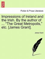 Impressions of Ireland and the Irish. By the author of ... The Great Metropolis, etc. [James Grant].