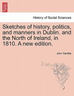 Sketches of History, Politics, and Manners in Dublin. and the North of Ireland, in 1810. a New Edition.