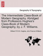 Intermediate Class-Book of Modern Geography. Abridged from Professors Hughes's Class-Book of Modern Geography, by J. F. Williams.